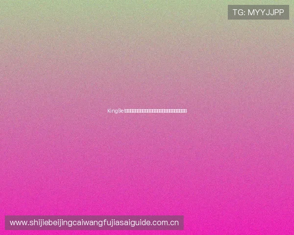 KingBet真人版世界杯专属平台提供高清赛事直播与实时比分更新 KingBet真人版世界杯专属平台提供高清赛事直播与实时比分更新